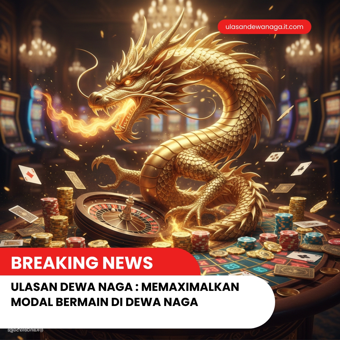 Ulasan Dewa Naga : memaximalkan modal bermain di Dewa Naga